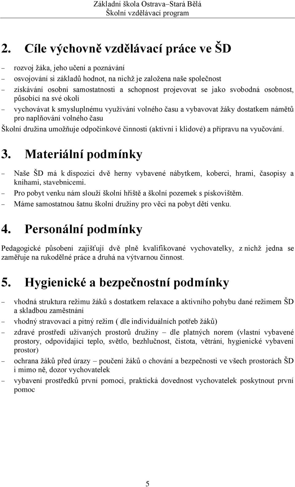 činnosti (aktivní i klidové) a přípravu na vyučování. 3. Materiální podmínky Naše ŠD má k dispozici dvě herny vybavené nábytkem, koberci, hrami, časopisy a knihami, stavebnicemi.