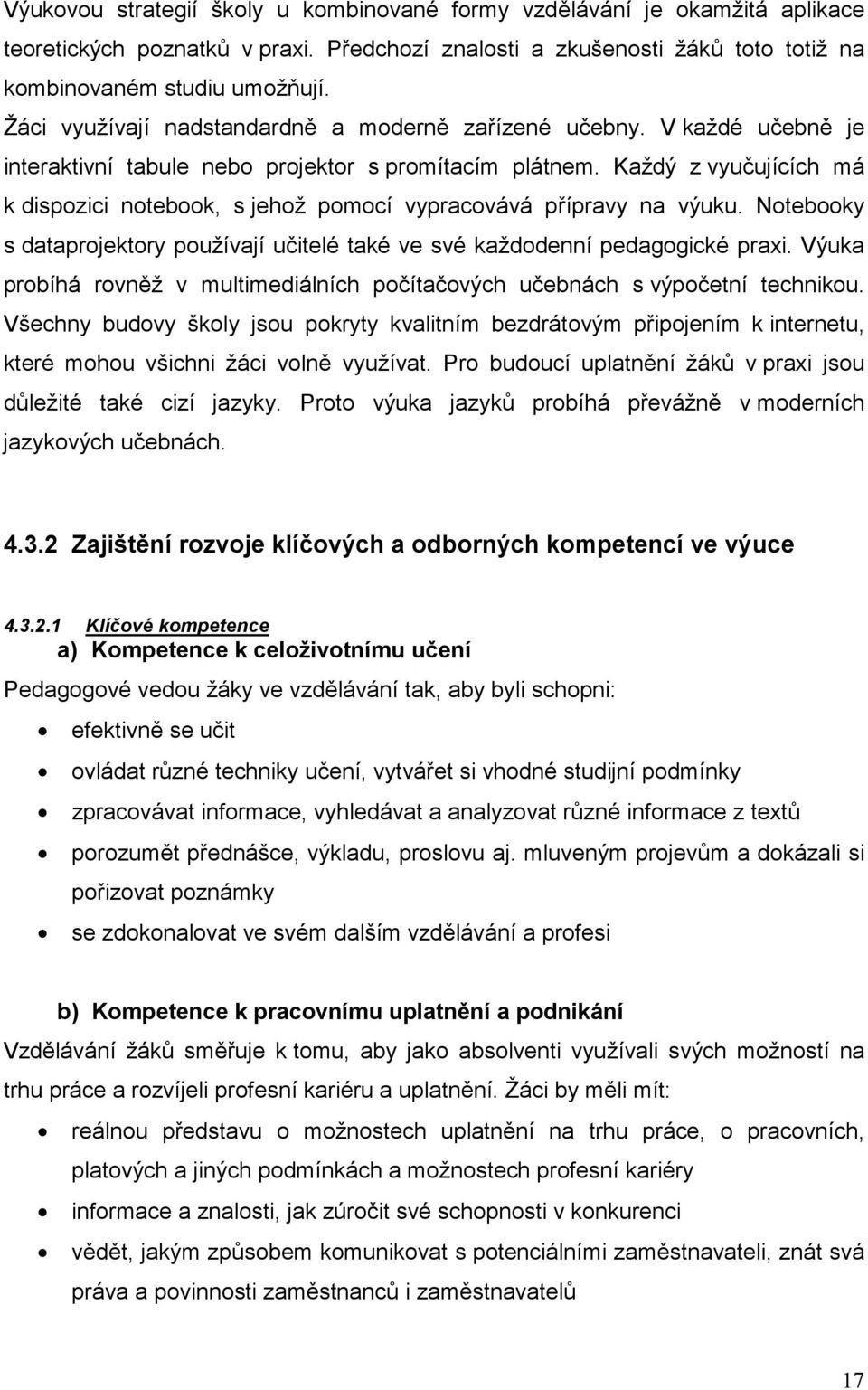 Každý z vyuujících má k dispozici notebook, s jehož pomocí vypracovává pípravy na výuku. Notebooky s dataprojektory používají uitelé také ve své každodenní pedagogické praxi.