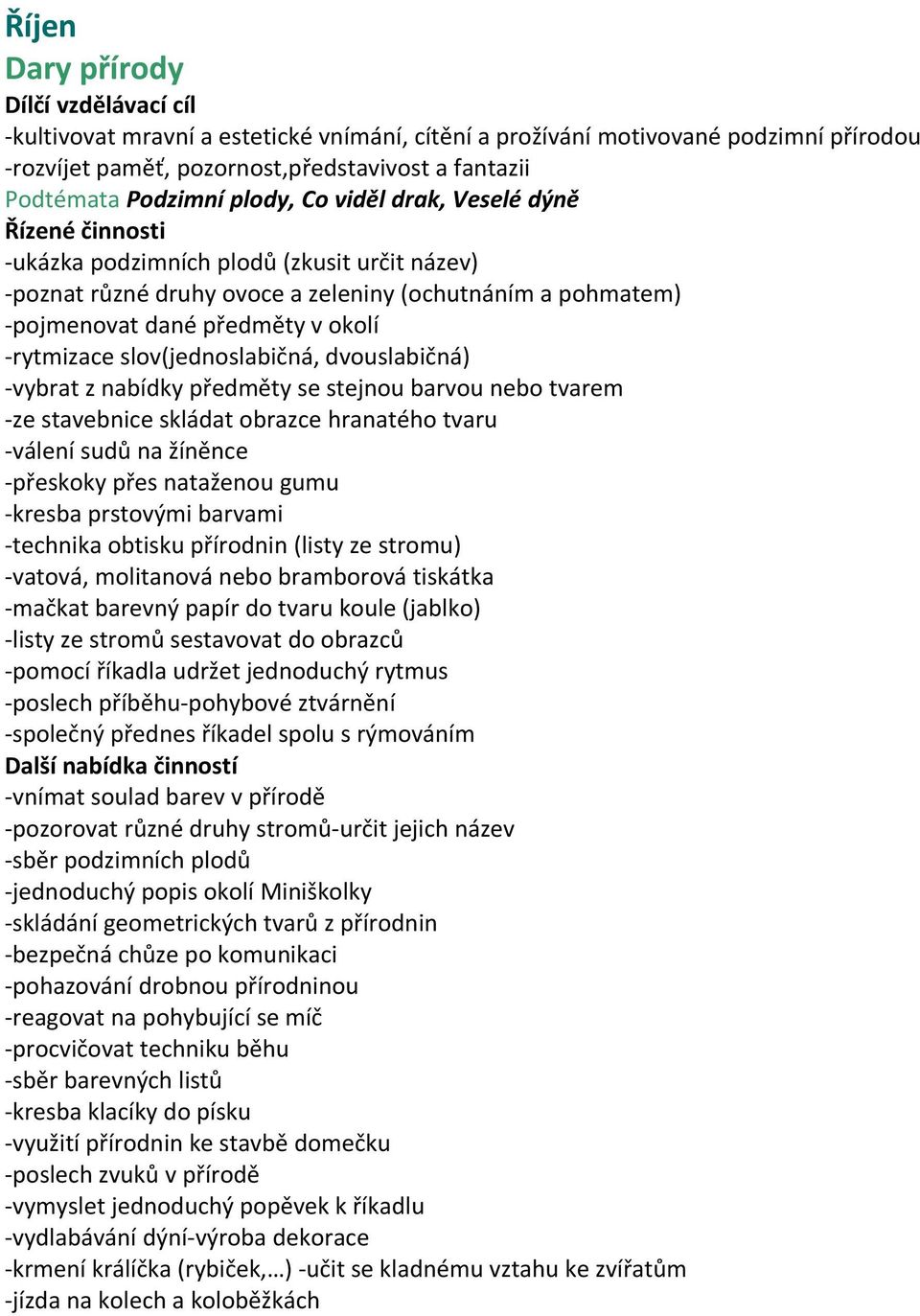 -vybrat z nabídky předměty se stejnou barvou nebo tvarem -ze stavebnice skládat obrazce hranatého tvaru -válení sudů na žíněnce -přeskoky přes nataženou gumu -kresba prstovými barvami -technika
