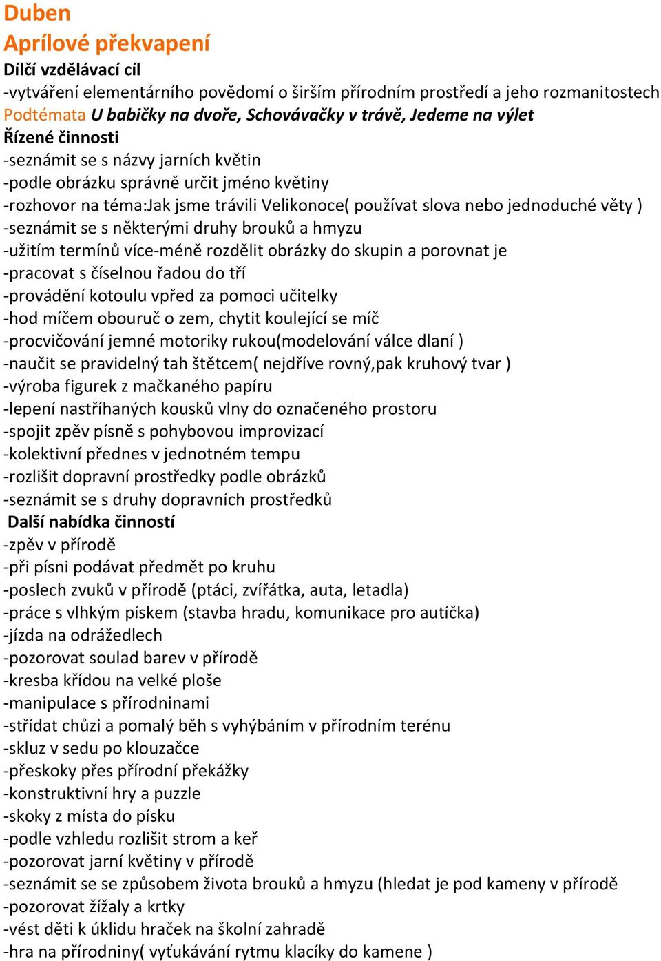 termínů více-méně rozdělit obrázky do skupin a porovnat je -pracovat s číselnou řadou do tří -provádění kotoulu vpřed za pomoci učitelky -hod míčem obouruč o zem, chytit koulející se míč