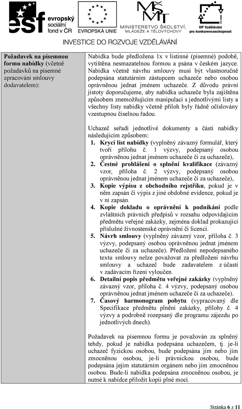 Z důvodu právní jistoty doporučujeme, aby nabídka uchazeče byla zajištěna způsobem znemožňujícím manipulaci s jednotlivými listy a všechny listy nabídky včetně příloh byly řádně očíslovány vzestupnou