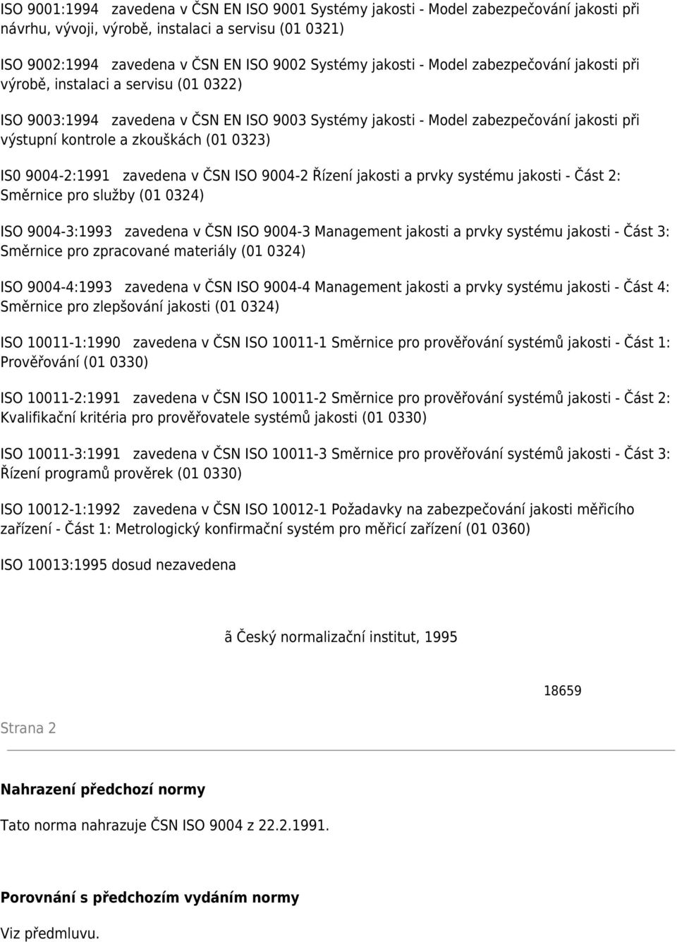 zkouškách (01 0323) IS0 9004-2:1991 zavedena v ČSN ISO 9004-2 Řízení jakosti a prvky systému jakosti - Část 2: Směrnice pro služby (01 0324) ISO 9004-3:1993 zavedena v ČSN ISO 9004-3 Management