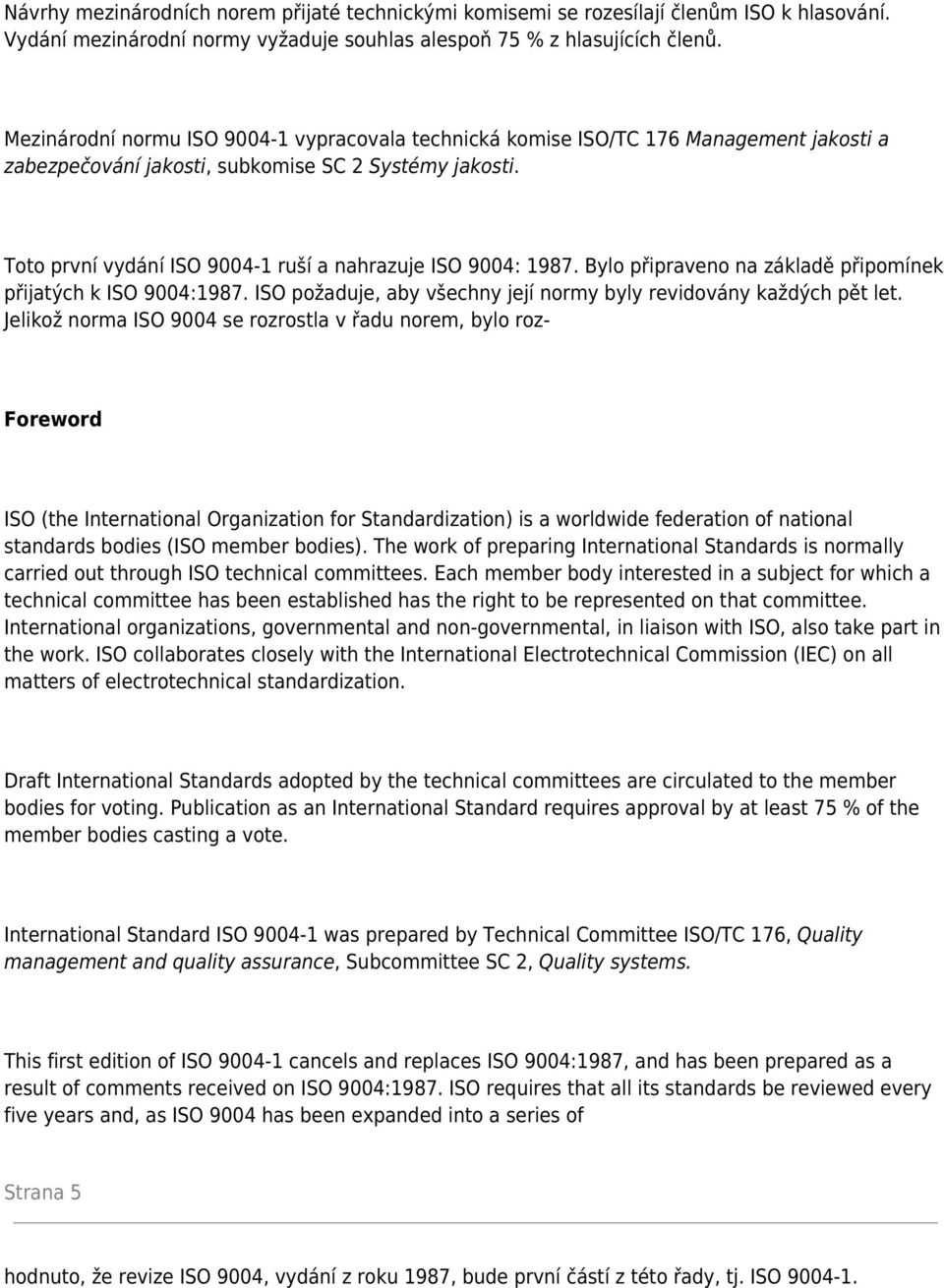 Toto první vydání ISO 9004-1 ruší a nahrazuje ISO 9004: 1987. Bylo připraveno na základě připomínek přijatých k ISO 9004:1987. ISO požaduje, aby všechny její normy byly revidovány každých pět let.