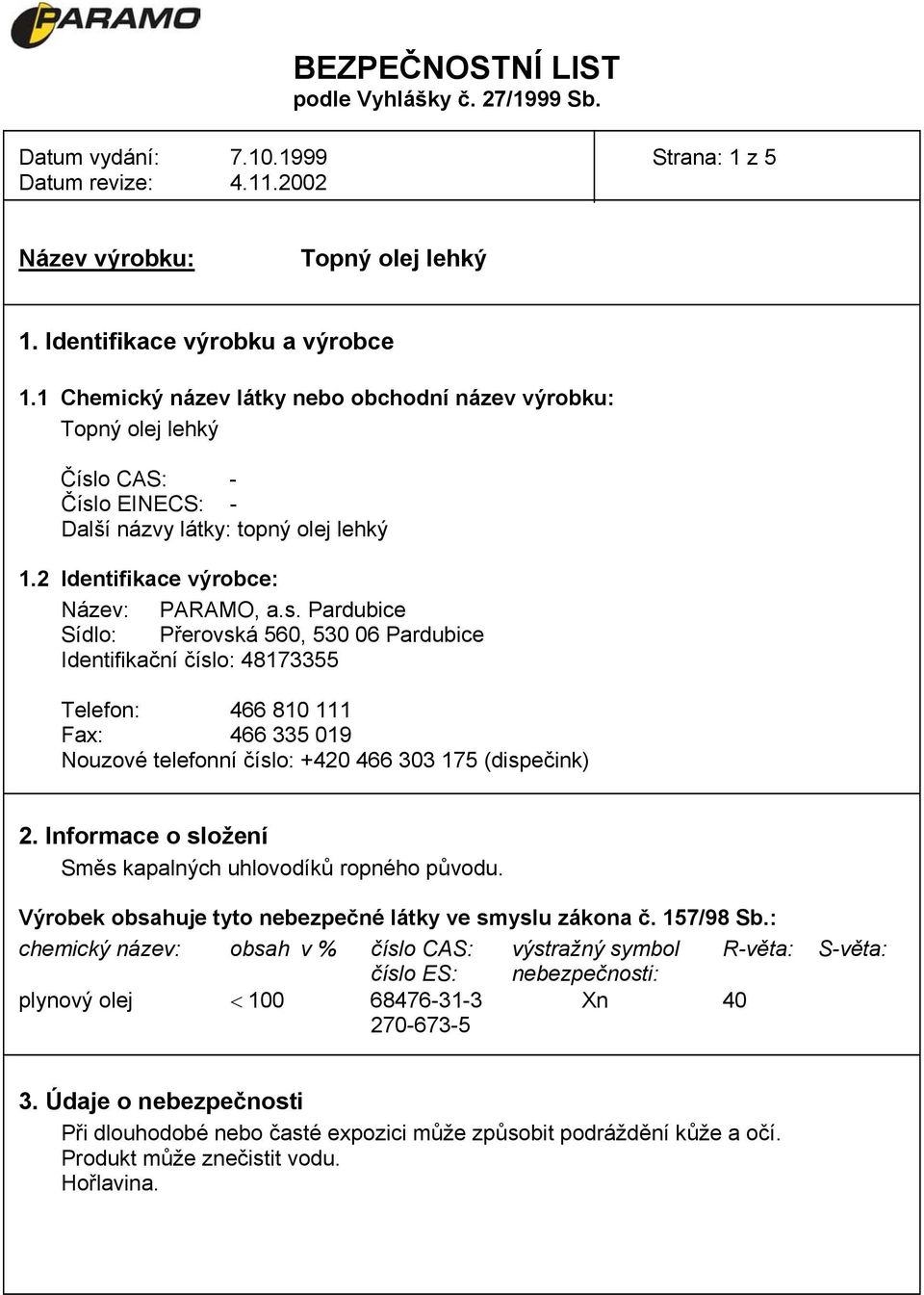 o CAS: - Číslo EINECS: - Další názvy látky: topný olej lehký 1.2 Identifikace výrobce: Název: PARAMO, a.s. Pardubice Sídlo: Přerovská 560, 530 06 Pardubice Identifikační číslo: 48173355 Telefon: 466 810 111 Fax: 466 335 019 Nouzové telefonní číslo: +420 466 303 175 (dispečink) 2.