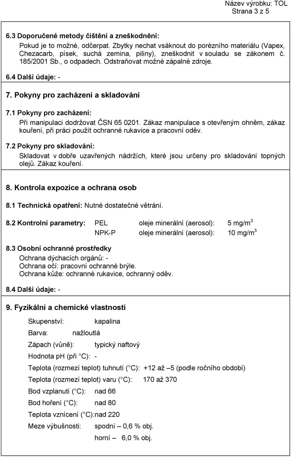 Pokyny pro zacházení a skladování 7.1 Pokyny pro zacházení: Při manipulaci dodržovat ČSN 65 0201. Zákaz manipulace s otevřeným ohněm, zákaz kouření, při práci použít ochranné rukavice a pracovní oděv.