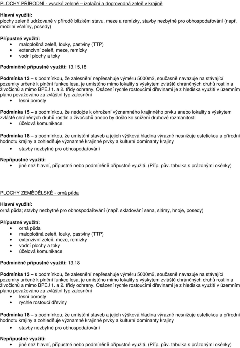 nepřesahuje výměru 5000m2, současně navazuje na stávající pozemky určené k plnění funkce lesa, je umístěno mimo lokality s výskytem zvláště chráněných druhů rostlin a živočichů a mimo BPEJ 1. a 2.