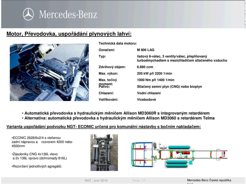 880 ccm 205 kw při 2200 1/min 1000 Nm při 1400 1/min Stlačený zemní plyn (CNG) nebo bioplyn Vodní chlazení Vícebodové Automatická převodovka s hydraulickým měničem Allison MD3060R s integrovaným