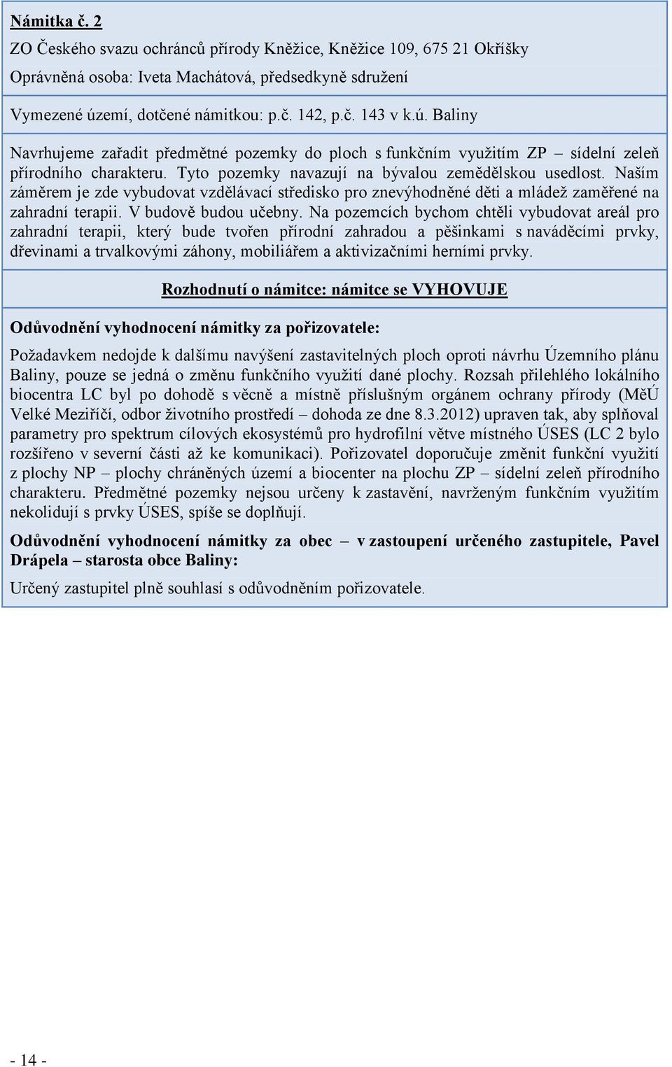 Tyto pozemky navazují na bývalou zemědělskou usedlost. Naším záměrem je zde vybudovat vzdělávací středisko pro znevýhodněné děti a mládež zaměřené na zahradní terapii. V budově budou učebny.