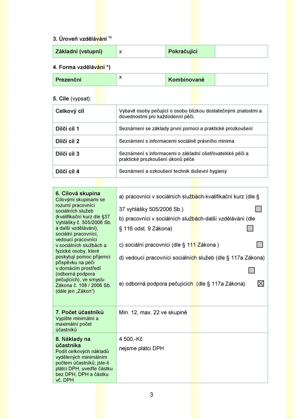 Seznámení se základy první pomoci a praktické prozkoušení Seznámení s informacemi sociálně právního minima Seznámení s informacemi o základní ošetřovatelské péči a praktické prozkoušení úkonů péče