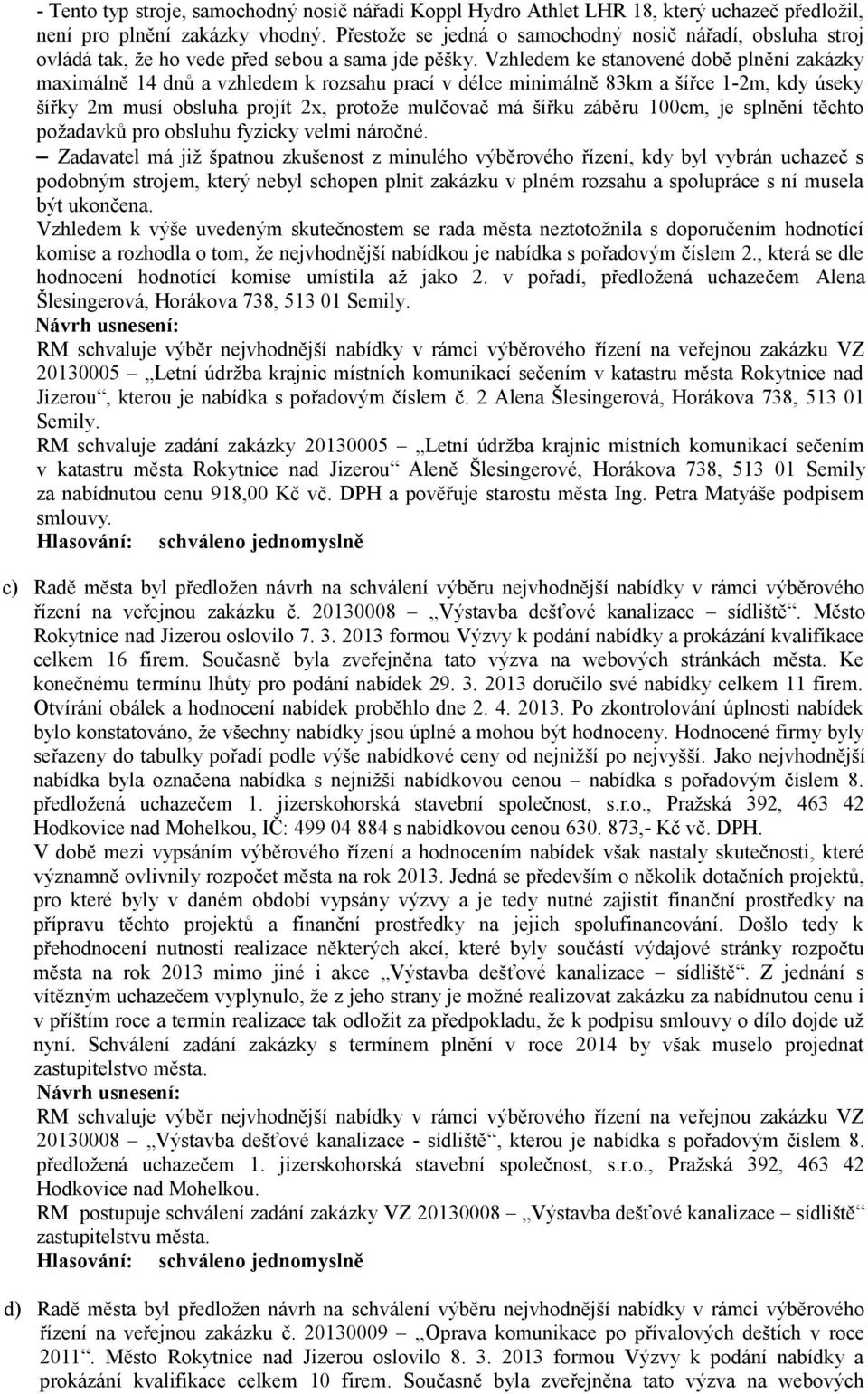 Vzhledem ke stanovené době plnění zakázky maximálně 14 dnů a vzhledem k rozsahu prací v délce minimálně 83km a šířce 1-2m, kdy úseky šířky 2m musí obsluha projít 2x, protože mulčovač má šířku záběru