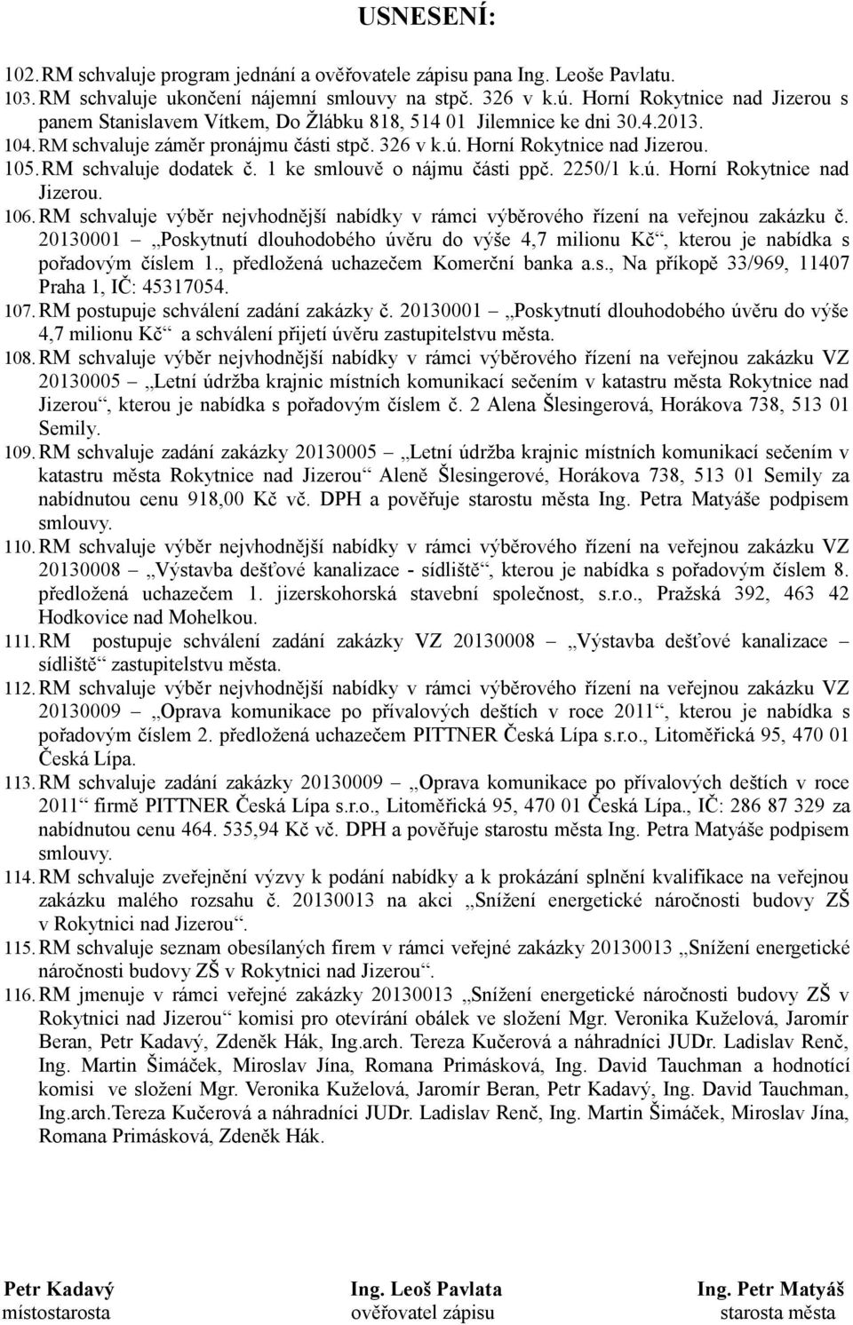 RM schvaluje dodatek č. 1 ke smlouvě o nájmu části ppč. 2250/1 k.ú. Horní Rokytnice nad Jizerou. 106.RM schvaluje výběr nejvhodnější nabídky v rámci výběrového řízení na veřejnou zakázku č.