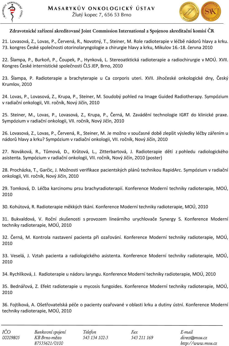 Stereoatktická radioterapie a radiochirurgie v MOÚ. XVII. Kongres České internistické společnosti ČLS JEP, Brno, 2010 23. Šlampa, P. Radioterapie a brachyterapie u Ca corporis uteri. XVII. Jihočeské onkologické dny, Český Krumlov, 2010 24.