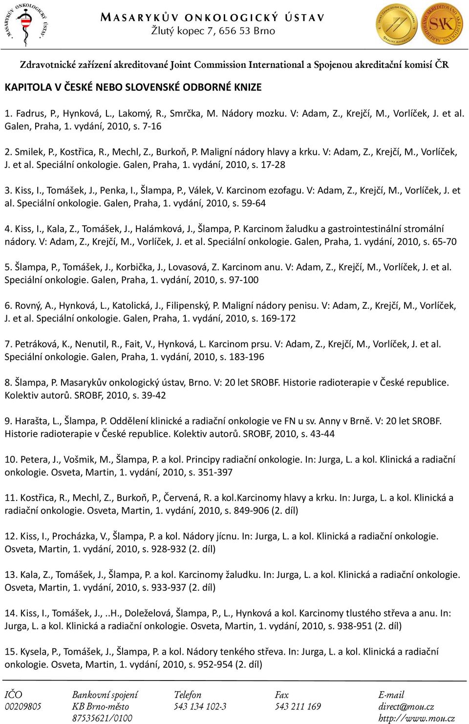 , Tomášek, J., Penka, I., Šlampa, P., Válek, V. Karcinom ezofagu. V: Adam, Z., Krejčí, M., Vorlíček, J. et al. Speciální onkologie. Galen, Praha, 1. vydání, 2010, s. 59 64 4. Kiss, I., Kala, Z.