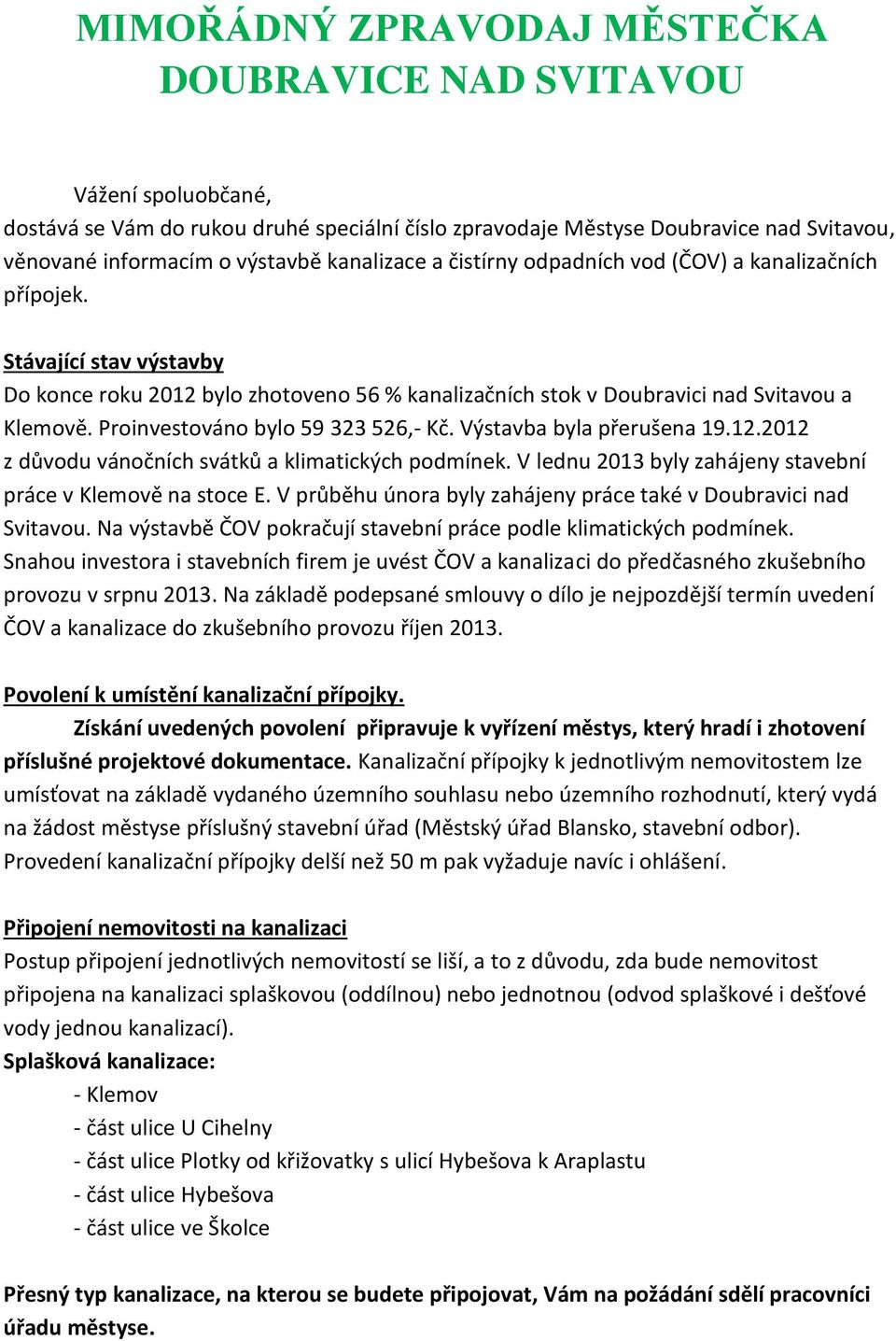 Proinvestováno bylo 59 323 526,- Kč. Výstavba byla přerušena 19.12.2012 z důvodu vánočních svátků a klimatických podmínek. V lednu 2013 byly zahájeny stavební práce v Klemově na stoce E.