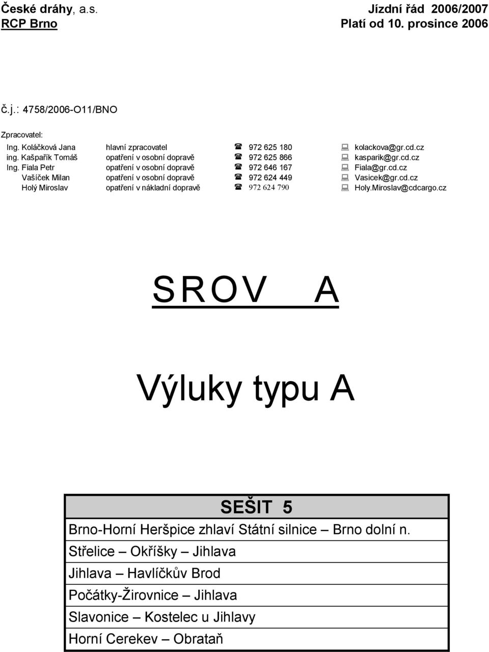 Fiala Petr opatření v osobní dopravě 972 646 167 Fiala@gr.cd.cz Vašíček Milan opatření v osobní dopravě 972 624 449 Vasicek@gr.cd.cz Holý Miroslav opatření v nákladní dopravě 972 624 790 Holy.