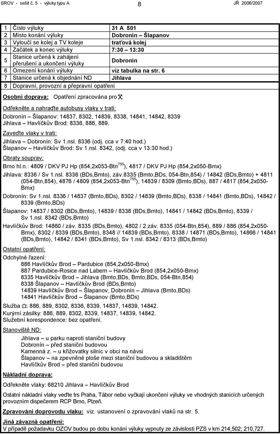 tabulka na str. 6 Osobní doprava: Opatření zpracována pro. Dobronín Šlapanov: 14837, 8302, 14839, 8338, 14841, 14842, 8339 Jihlava Havlíčkův Brod: 8336, 886, 889. Jihlava Dobronín: Sv 1.nsl.