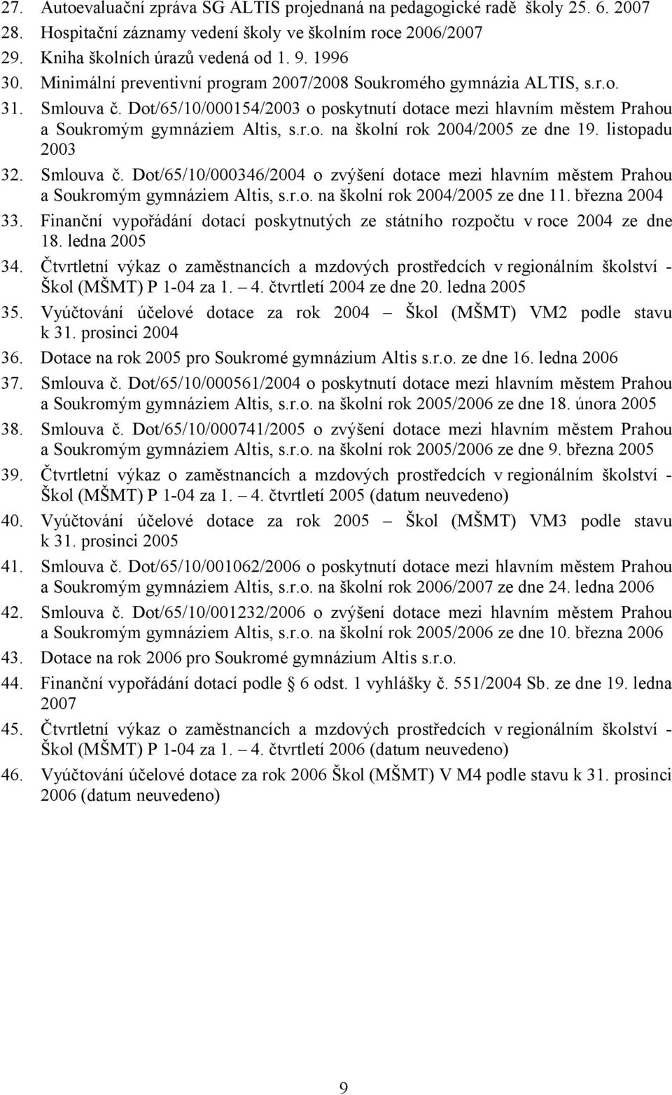 listopadu 2003 32. Smlouva č. Dot/65/10/000346/2004 o zvýšení dotace mezi hlavním městem Prahou a Soukromým gymnáziem Altis, s.r.o. na školní rok 2004/2005 ze dne 11. března 2004 33.