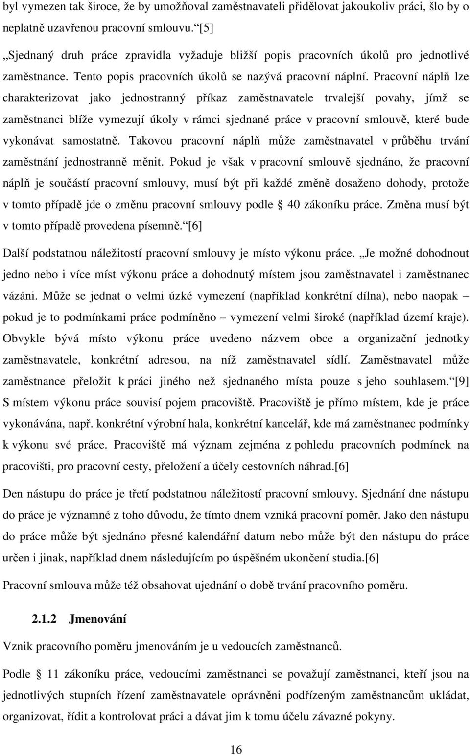 Pracovní náplň lze charakterizovat jako jednostranný příkaz zaměstnavatele trvalejší povahy, jímž se zaměstnanci blíže vymezují úkoly v rámci sjednané práce v pracovní smlouvě, které bude vykonávat