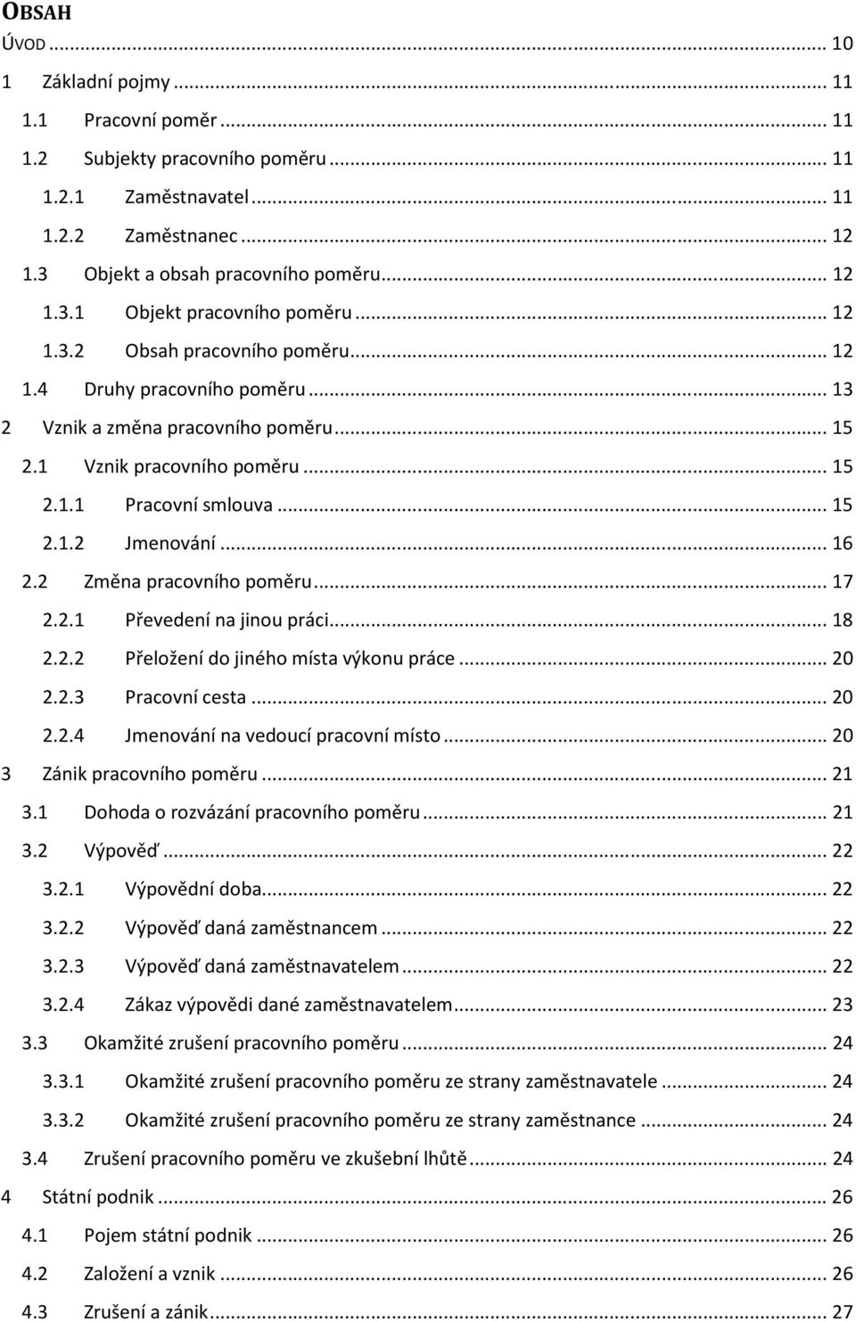 .. 16 2.2 Změna pracovního poměru... 17 2.2.1 Převedení na jinou práci... 18 2.2.2 Přeložení do jiného místa výkonu práce... 20 2.2.3 Pracovní cesta... 20 2.2.4 Jmenování na vedoucí pracovní místo.