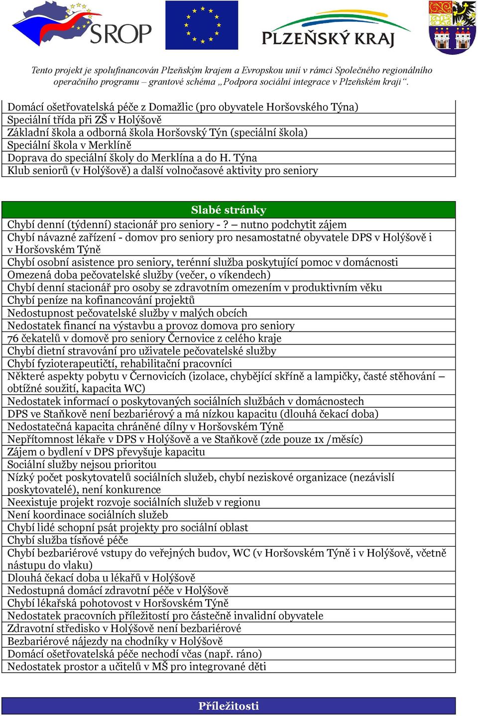 nutno podchytit zájem Chybí návazné zařízení - domov pro seniory pro nesamostatné obyvatele DPS v Holýšově i v Horšovském Týně Chybí osobní asistence pro seniory, terénní služba poskytující pomoc v