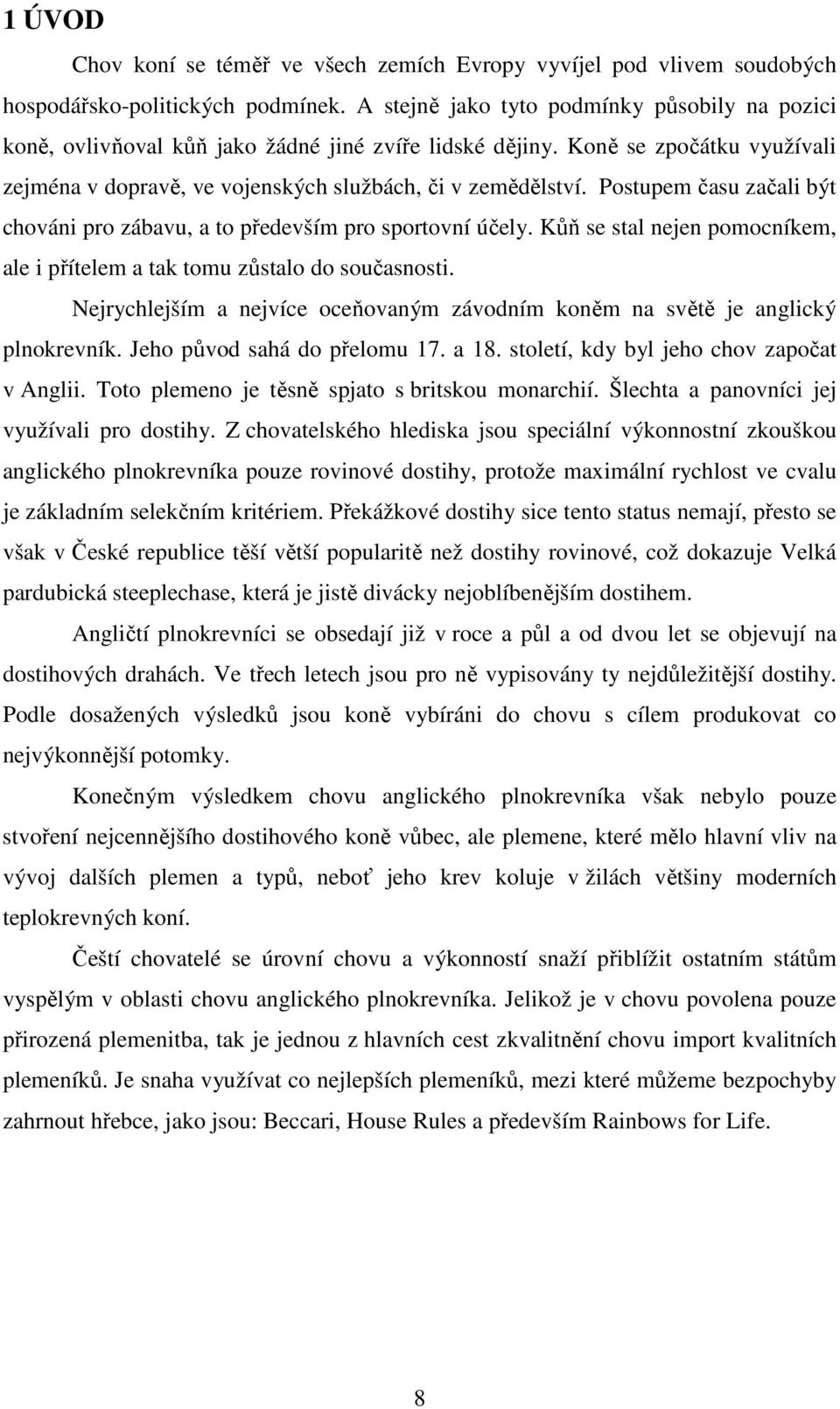 Postupem času začali být chováni pro zábavu, a to především pro sportovní účely. Kůň se stal nejen pomocníkem, ale i přítelem a tak tomu zůstalo do současnosti.