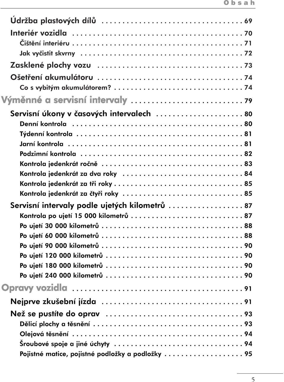 ............................... 74 Výměnné a servisní intervaly........................... 79 Servisní úkony v časových intervalech..................... 80 Denní kontrola......................................... 80 Týdenní kontrola.