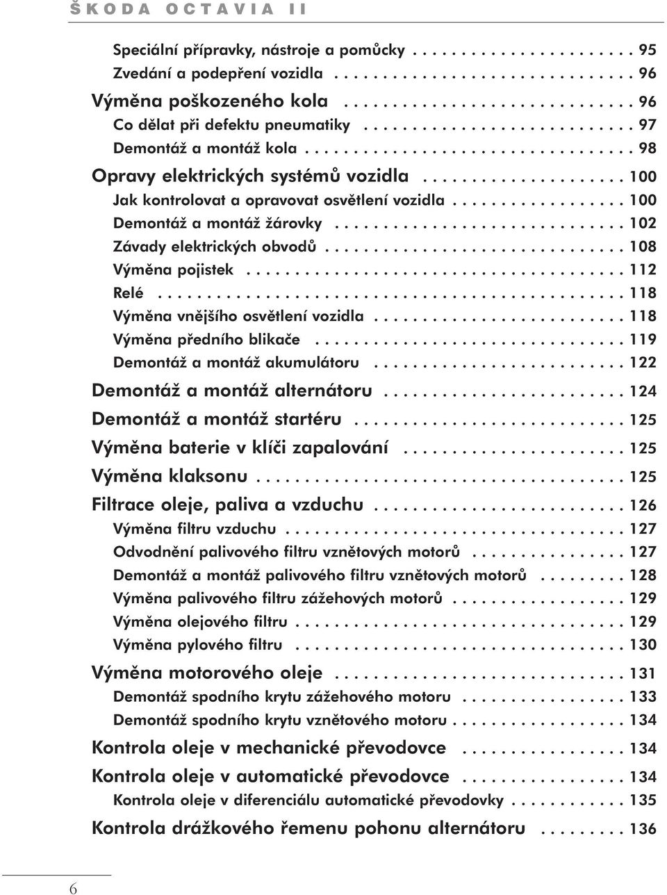 .................... 100 Jak kontrolovat a opravovat osvětlení vozidla.................. 100 Demontáž a montáž žárovky.............................. 102 Závady elektrických obvodů.