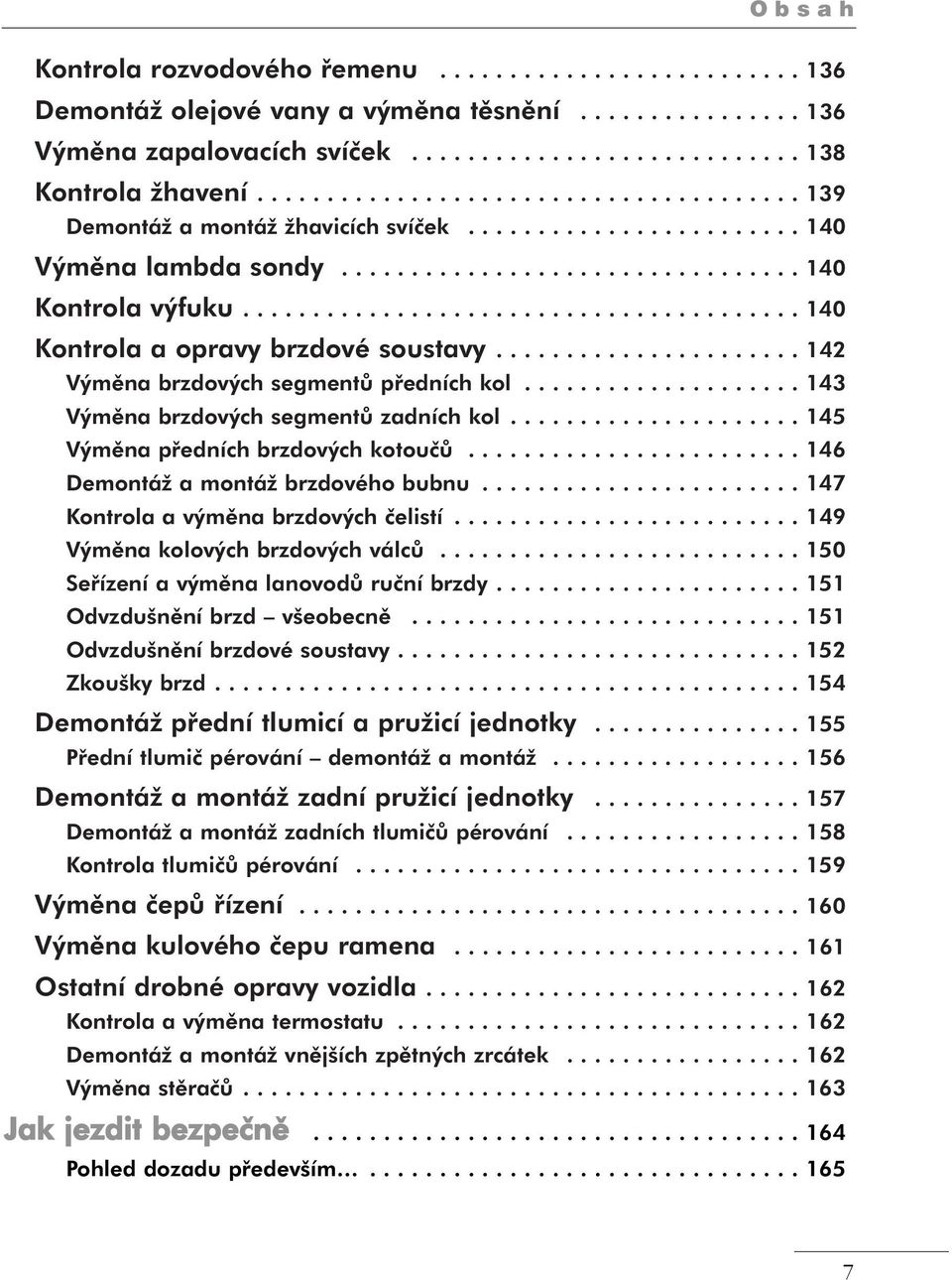 ....................................... 140 Kontrola a opravy brzdové soustavy...................... 142 Výměna brzdových segmentů předních kol.................... 143 Výměna brzdových segmentů zadních kol.