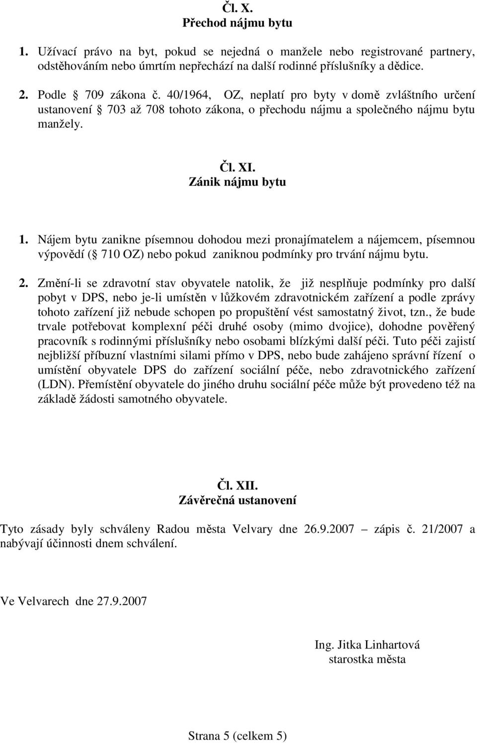 Nájem bytu zanikne písemnou dohodou mezi pronajímatelem a nájemcem, písemnou výpovědí ( 710 OZ) nebo pokud zaniknou podmínky pro trvání nájmu bytu. 2.