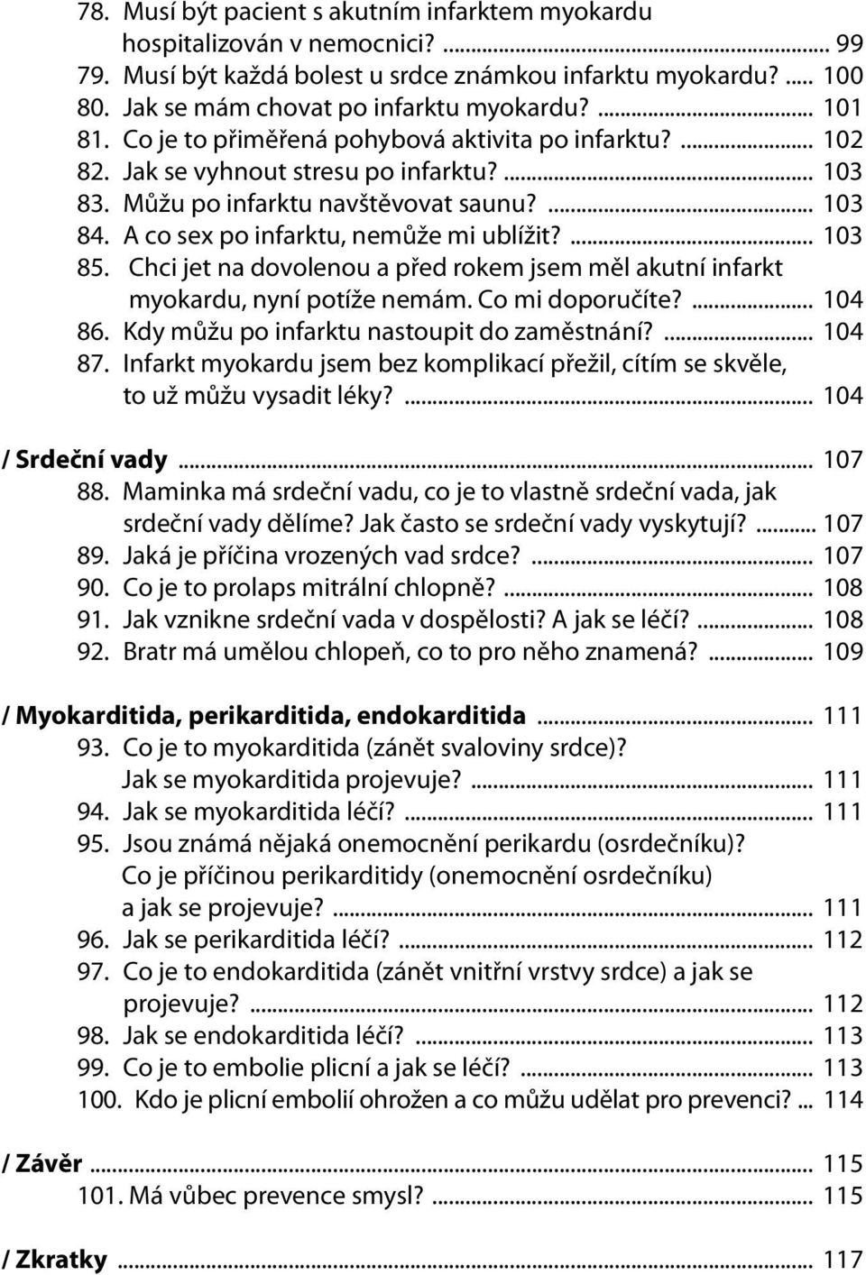 A co sex po infarktu, nemůže mi ublížit?... 103 85. Chci jet na dovolenou a před rokem jsem měl akutní infarkt myokardu, nyní potíže nemám. Co mi doporučíte?... 104 86.