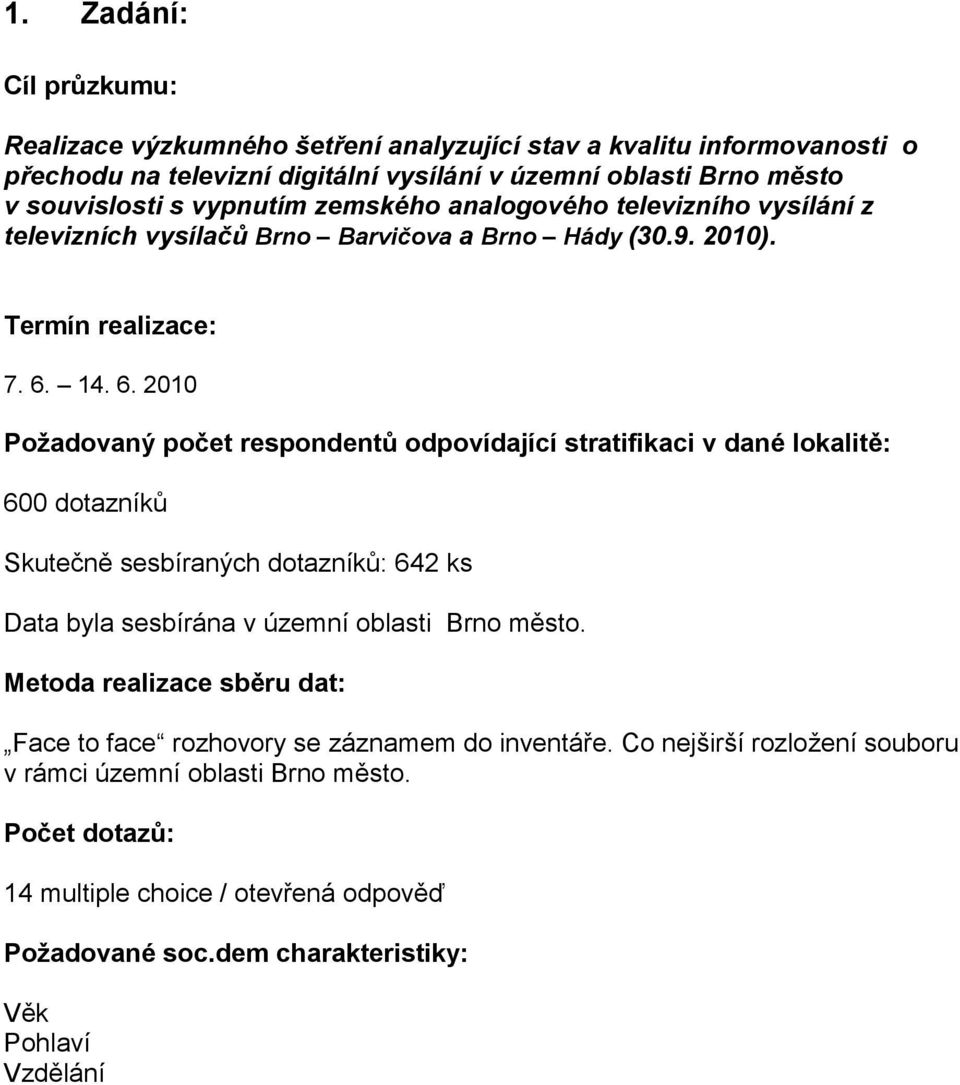 14. 6. 2010 Požadovaný počet respondentů odpovídající stratifikaci v dané lokalitě: 600 dotazníků Skutečně sesbíraných dotazníků: 642 ks Data byla sesbírána v územní oblasti Brno město.