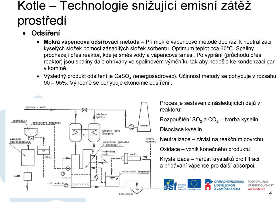 Po vyprání (průchodu přes reaktor) jsou spaliny dále ohřívány ve spalinovém výměníku tak aby nedošlo ke kondenzaci par v komíně. Výsledný produkt odsíření je CaSO 4 (energosádrovec).