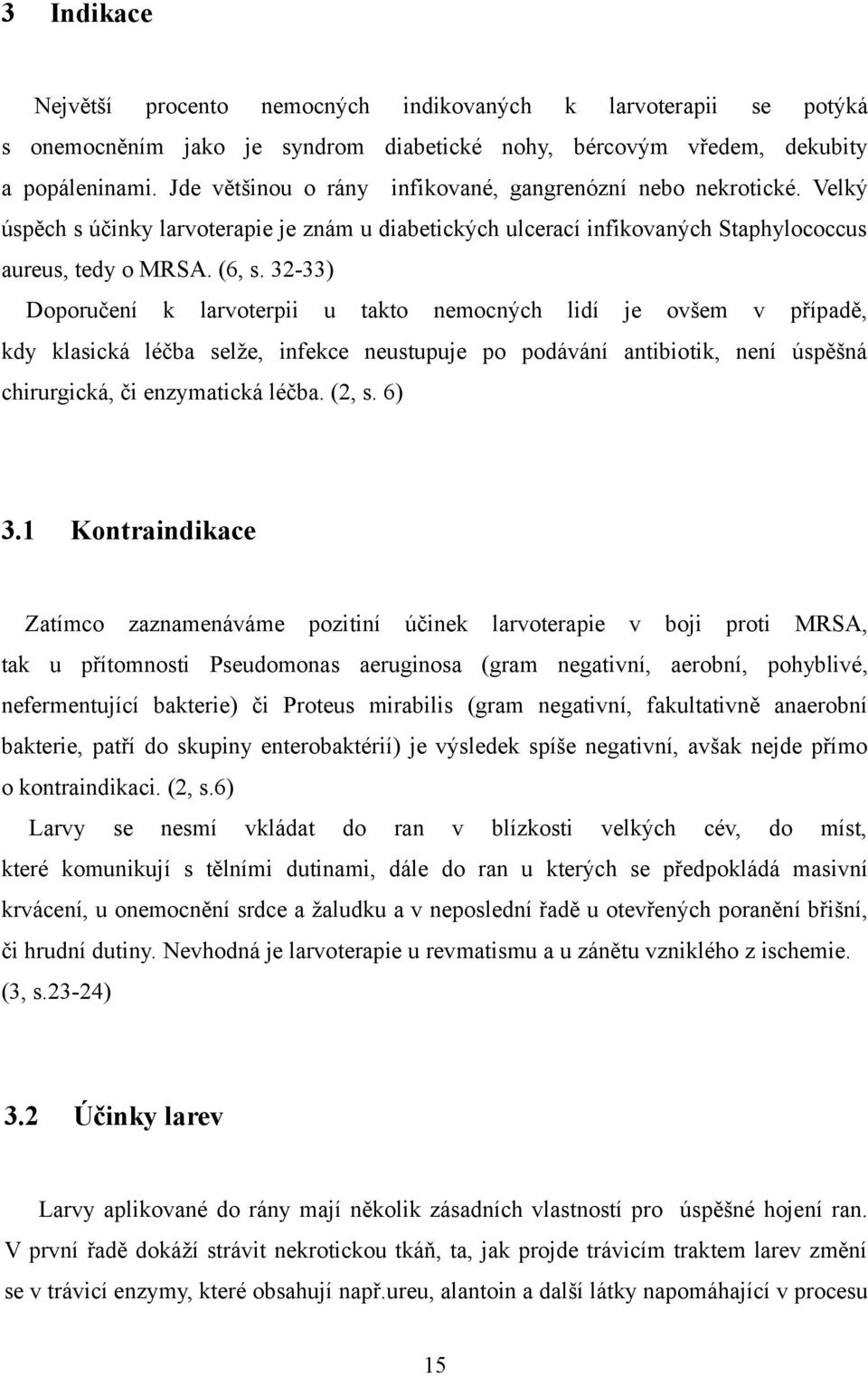 32-33) Doporučení k larvoterpii u takto nemocných lidí je ovšem v případě, kdy klasická léčba selže, infekce neustupuje po podávání antibiotik, není úspěšná chirurgická, či enzymatická léčba. (2, s.