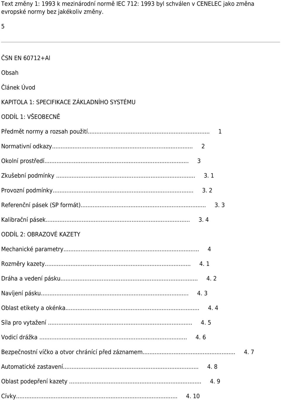 .. 3 Zkušební podmínky... 3. 1 Provozní podmínky... 3. 2 Referenční pásek (SP formát)... 3. 3 Kalibrační pásek... 3. 4 ODDÍL 2: OBRAZOVÉ KAZETY Mechanické parametry... 4 Rozměry kazety... 4. 1 Dráha a vedení pásku.