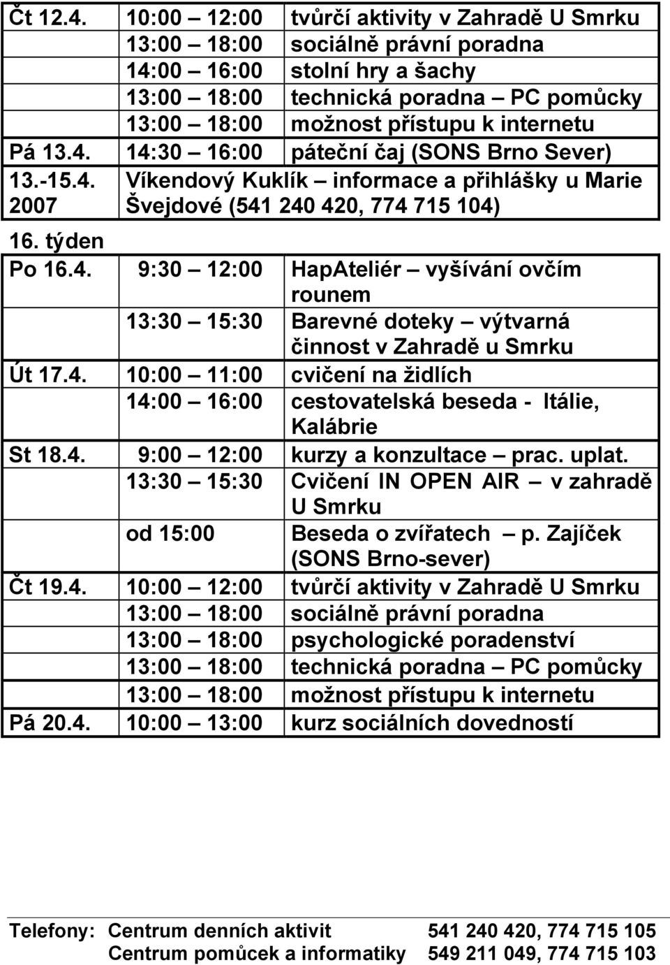 4. 9:00 12:00 kurzy a konzultace prac. uplat. 13:30 15:30 Cvičení IN OPEN AIR v zahradě U Smrku od 15:00 Beseda o zvířatech p. Zajíček (SONS Brno-sever) Čt 19.4. 10:00 12:00 tvůrčí aktivity v Zahradě U Smrku 13:00 18:00 psychologické poradenství Pá 20.