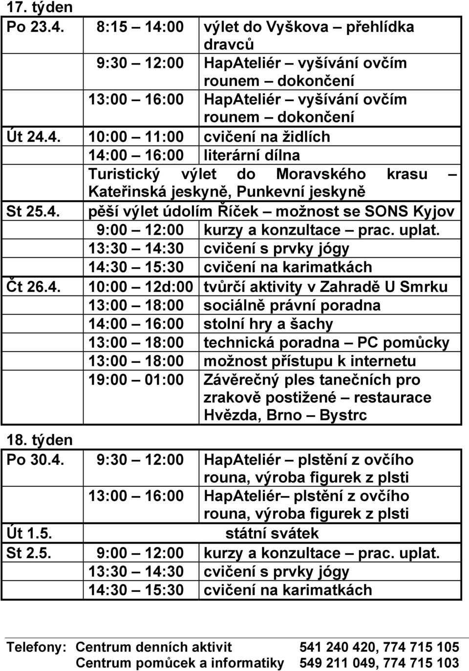 týden Po 30.4. 9:30 12:00 HapAteliér plstění z ovčího rouna, výroba figurek z plsti 13:00 16:00 HapAteliér plstění z ovčího rouna, výroba figurek z plsti Út 1.5. státní svátek St 2.5. 9:00 12:00 kurzy a konzultace prac.