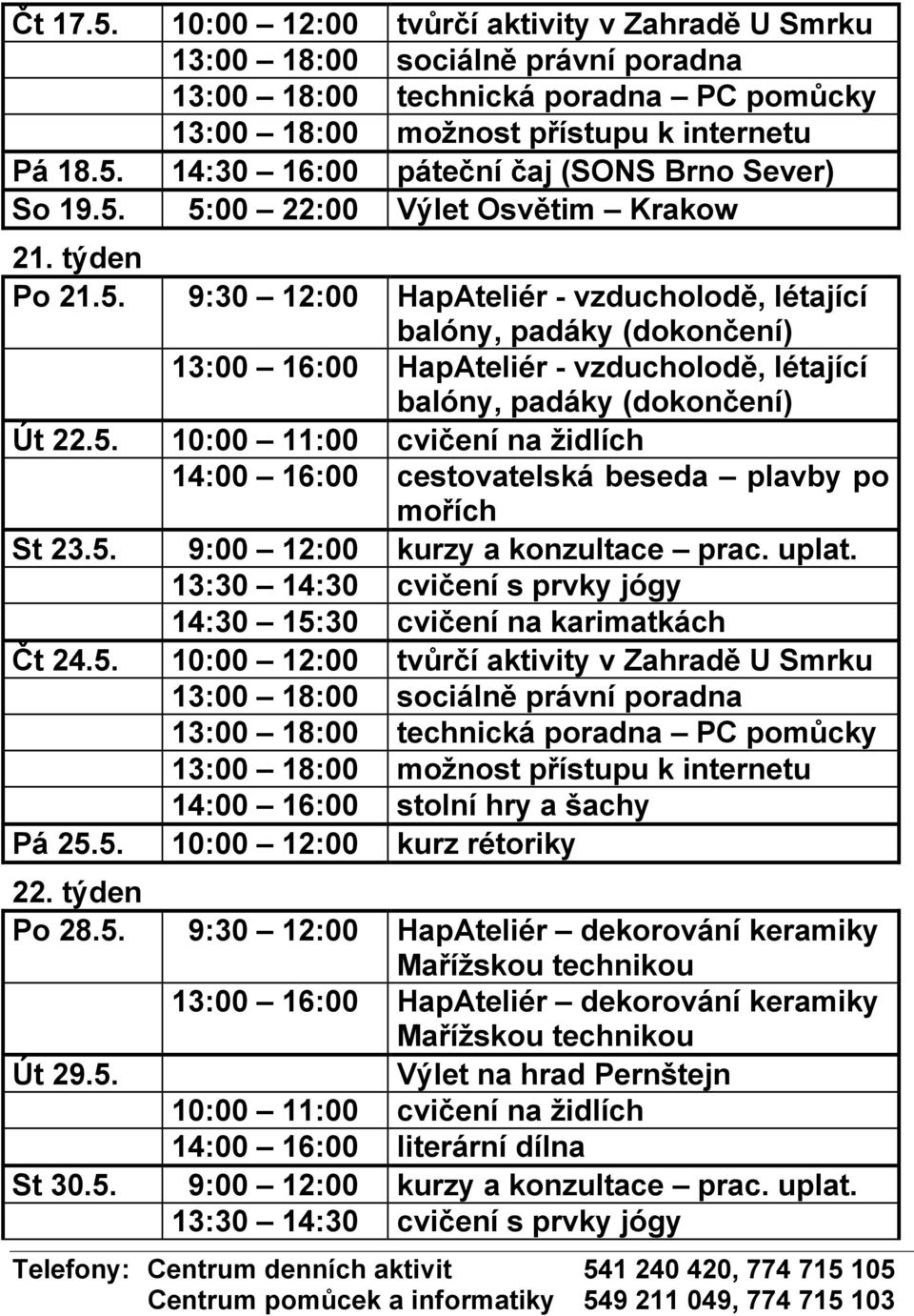 týden Po 28.5. 9:30 12:00 HapAteliér dekorování keramiky Mařížskou technikou 13:00 16:00 HapAteliér dekorování keramiky Mařížskou technikou Út 29.5. Výlet na hrad Pernštejn 10:00 11:00 cvičení na židlích 14:00 16:00 literární dílna St 30.