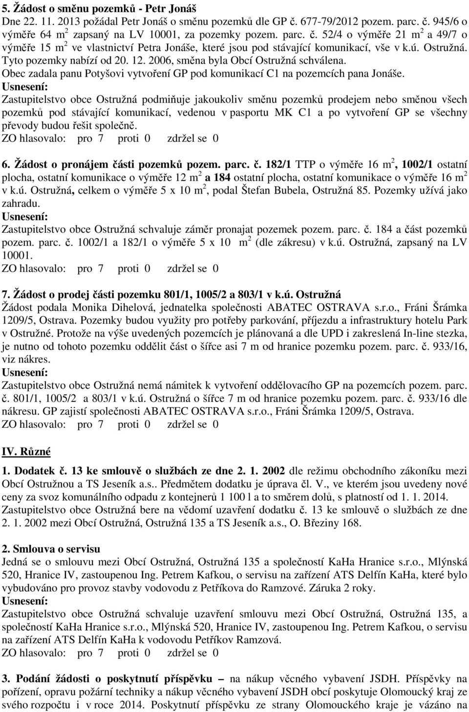 ú. Ostružná. Tyto pozemky nabízí od 20. 12. 2006, směna byla Obcí Ostružná schválena. Obec zadala panu Potyšovi vytvoření GP pod komunikací C1 na pozemcích pana Jonáše.