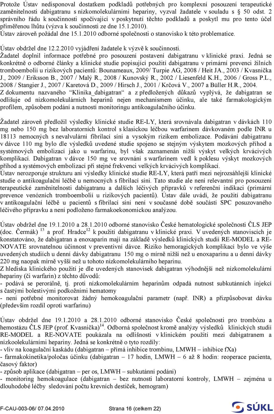 .1.2010). Ústav zároveň požádal dne 15.1.2010 odborné společnosti o stanovisko k této problematice. Ústav obdržel dne 12.2.2010 vyjádření žadatele k výzvě k součinnosti.