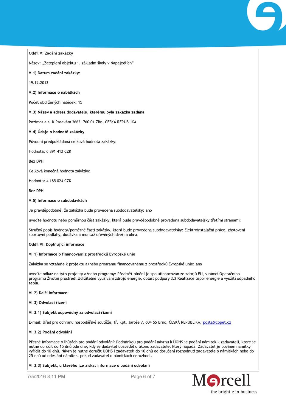 4) Údaje o hodnotě zakázky Původní předpokládaná celková hodnota zakázky: Hodnota: 6 891 412 CZK Bez DPH Celková konečná hodnota zakázky: Hodnota: 4 185 024 CZK Bez DPH V.