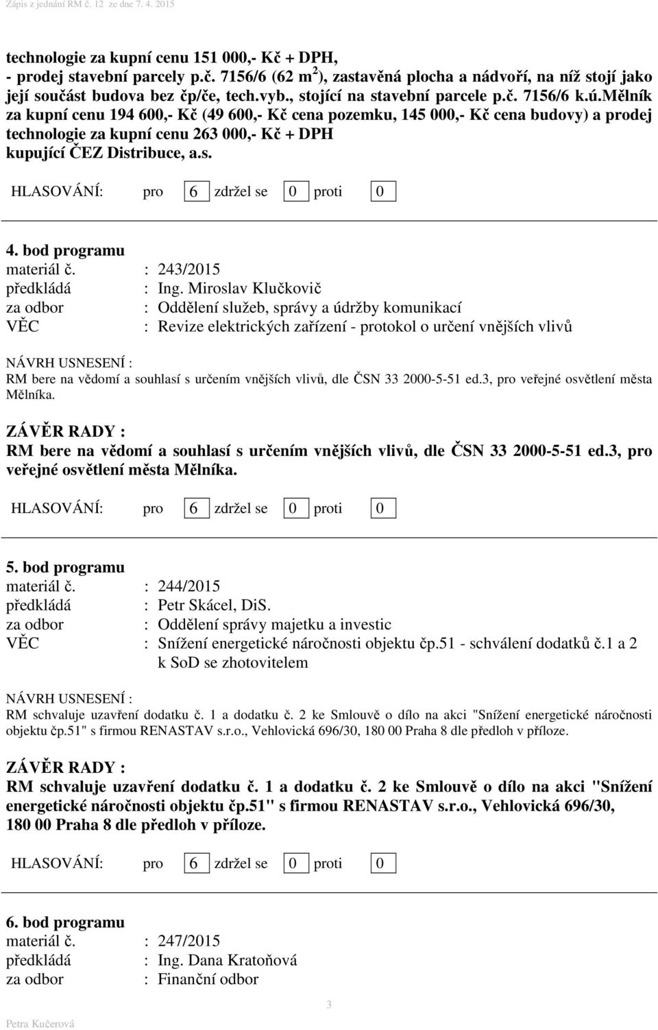 mělník za kupní cenu 194 600,- Kč (49 600,- Kč cena pozemku, 145 000,- Kč cena budovy) a prodej technologie za kupní cenu 263 000,- Kč + DPH kupující ČEZ Distribuce, a.s. 4. bod programu materiál č.