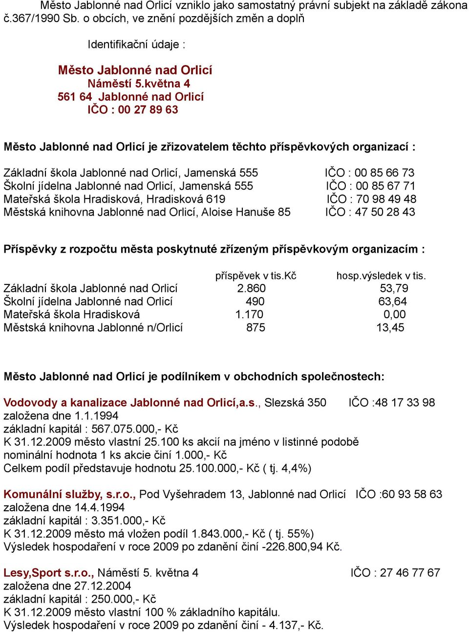 Školní jídelna Jablonné nad Orlicí, Jamenská 555 IČO : 00 85 67 71 Mateřská škola Hradisková, Hradisková 619 IČO : 70 98 49 48 Městská knihovna Jablonné nad Orlicí, Aloise Hanuše 85 IČO : 47 50 28 43