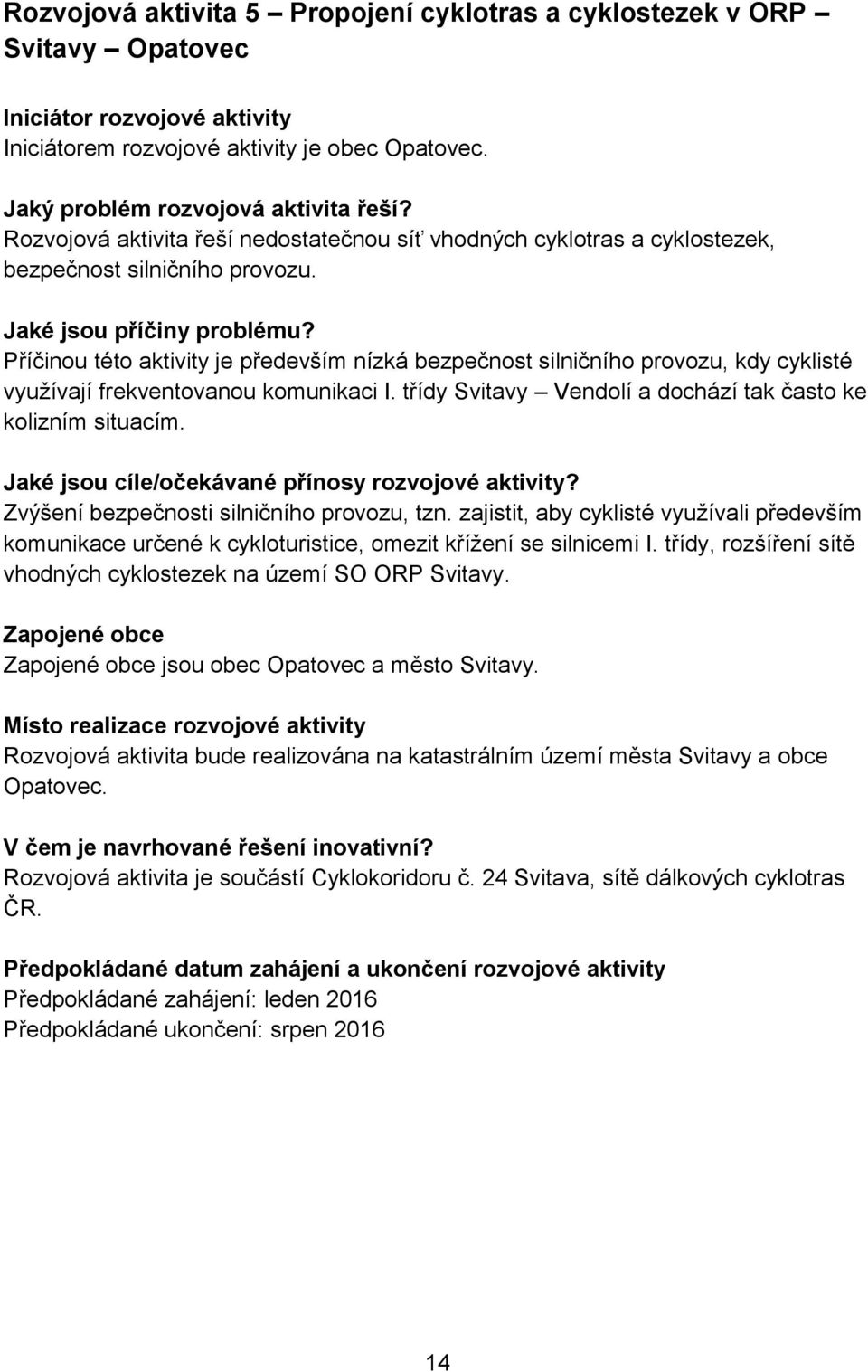 Příčinou této aktivity je především nízká bezpečnost silničního provozu, kdy cyklisté využívají frekventovanou komunikaci I. třídy Svitavy Vendolí a dochází tak často ke kolizním situacím.