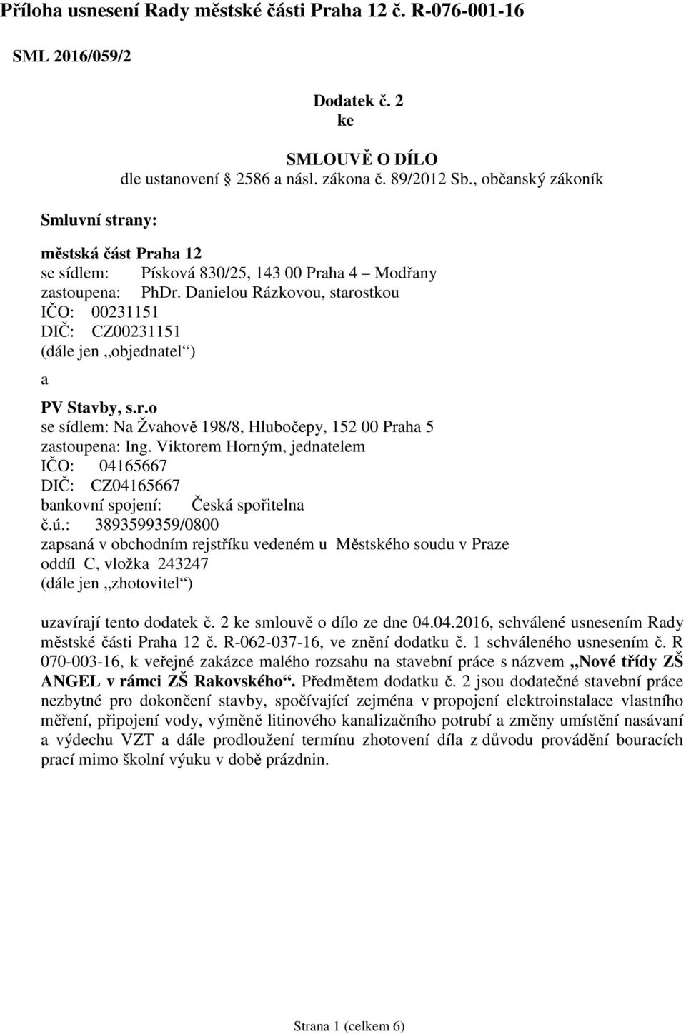 Danielou Rázkovou, starostkou IČO: 00231151 DIČ: CZ00231151 (dále jen objednatel ) a PV Stavby, s.r.o se sídlem: Na Žvahově 198/8, Hlubočepy, 152 00 Praha 5 zastoupena: Ing.