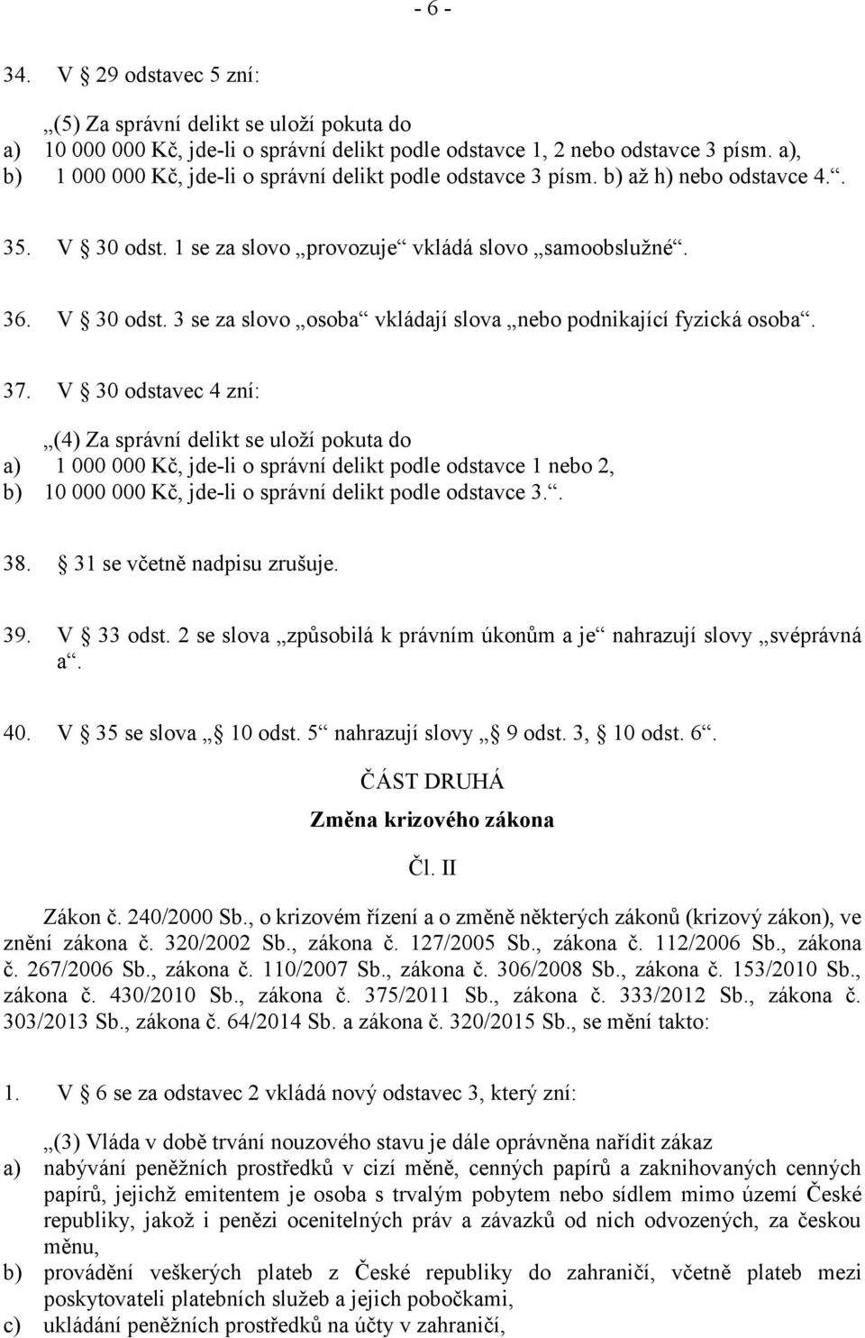 37. V 30 odstavec 4 zní: (4) Za správní delikt se uloží pokuta do a) 1 000 000 Kč, jde-li o správní delikt podle odstavce 1 nebo 2, b) 10 000 000 Kč, jde-li o správní delikt podle odstavce 3.. 38.