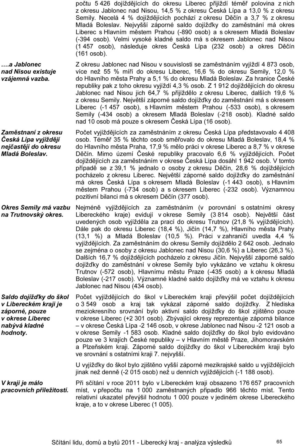 počtu 5 426 dojíždějících do Liberec přijíždí téměř polovina z nich z Jablonec nad Nisou, 14,5 % z Česká Lípa a 13,0 % z Semily. Necelá 4 % dojíždějících pochází z Děčín a 3,7 % z Mladá Boleslav.