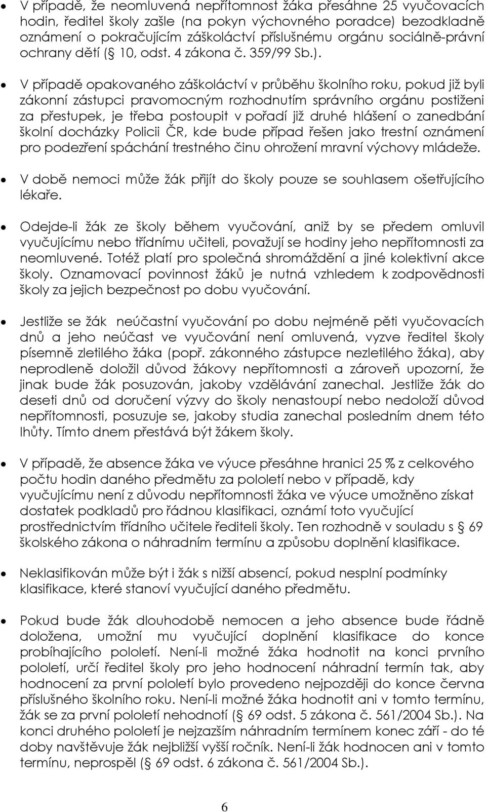 V případě opakovaného záškoláctví v průběhu školního roku, pokud již byli zákonní zástupci pravomocným rozhodnutím správního orgánu postiženi za přestupek, je třeba postoupit v pořadí již druhé