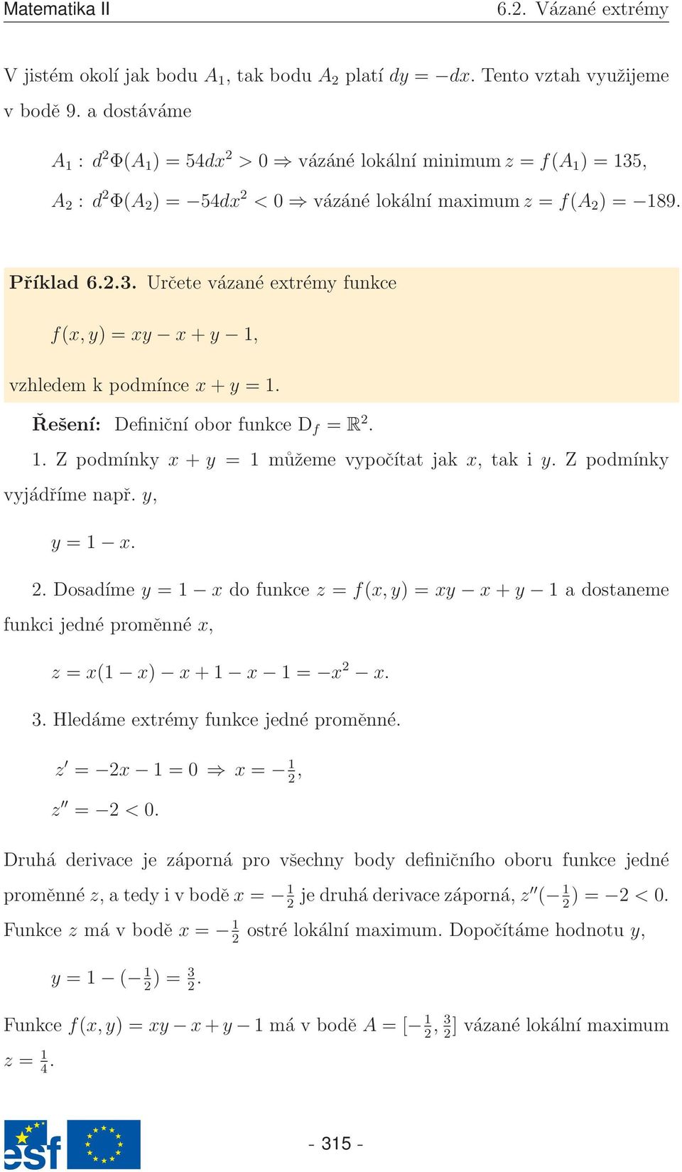 Řešení: Definiční obor funkce D f = R 2. 1. Z podmínky x + y = 1 můžeme vypočítat jak x, tak i y. Z podmínky vyjádříme např. y, y = 1 x. 2. Dosadíme y = 1 x do funkce z = f(x,y) = xy x + y 1 a dostaneme funkci jedné proměnné x, z = x(1 x) x + 1 x 1 = x 2 x.