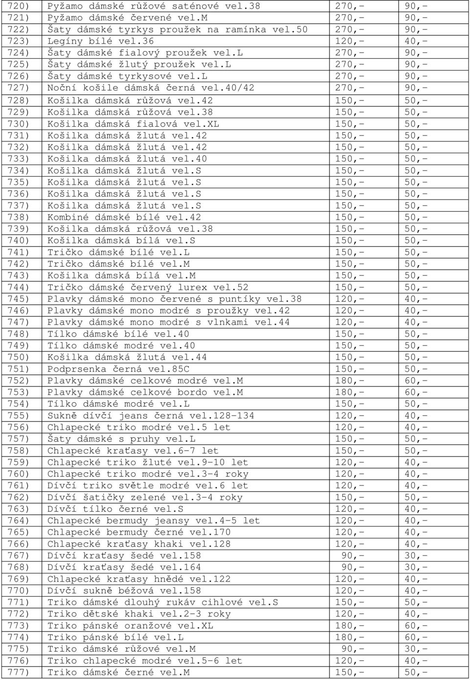 40/42 270,- 90,- 728) Košilka dámská r žová vel.42 150,- 50,- 729) Košilka dámská r žová vel.38 150,- 50,- 730) Košilka dámská fialová vel.xl 150,- 50,- 731) Košilka dámská žlutá vel.