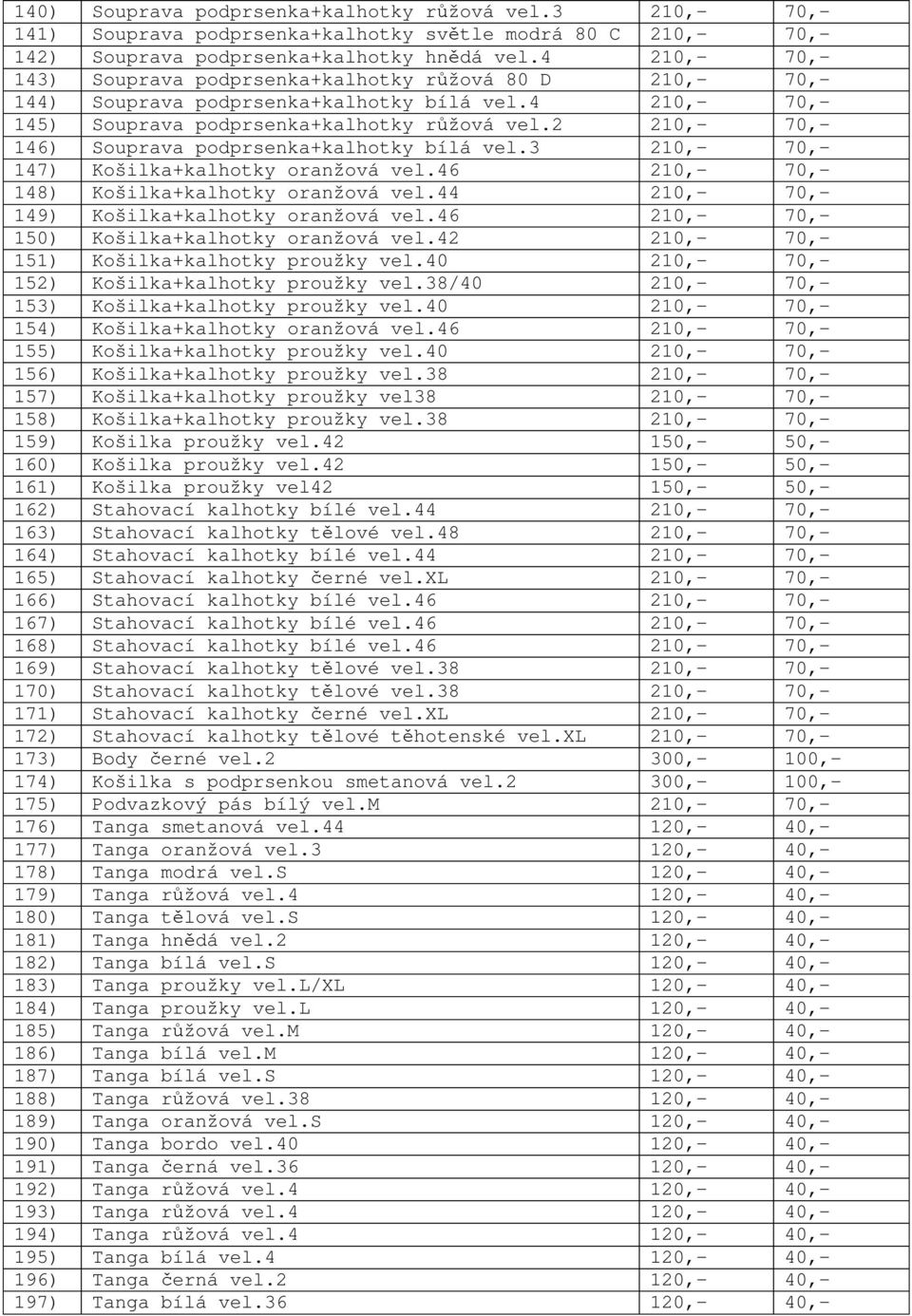 2 210,- 70,- 146) Souprava podprsenka+kalhotky bílá vel.3 210,- 70,- 147) Košilka+kalhotky oranžová vel.46 210,- 70,- 148) Košilka+kalhotky oranžová vel.